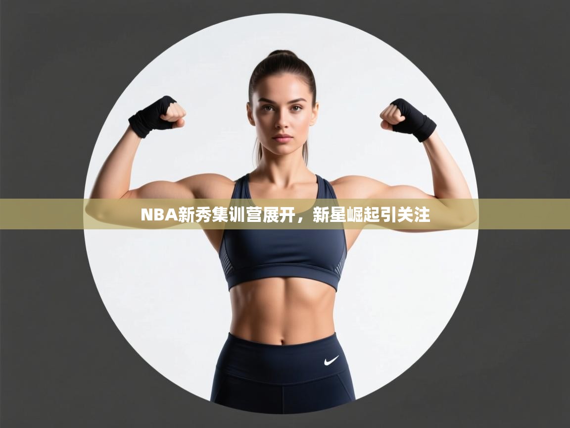 NBA新秀集训营展开，新星崛起引关注  第2张